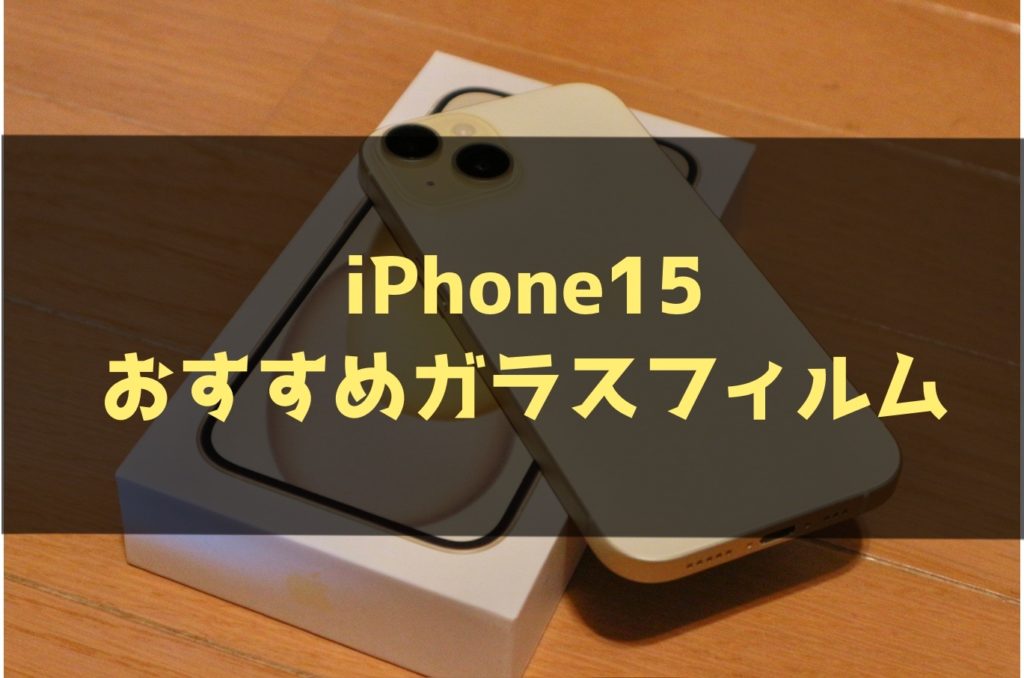 iPhone15おすすめガラスフィルム【絶対フチを守る】
